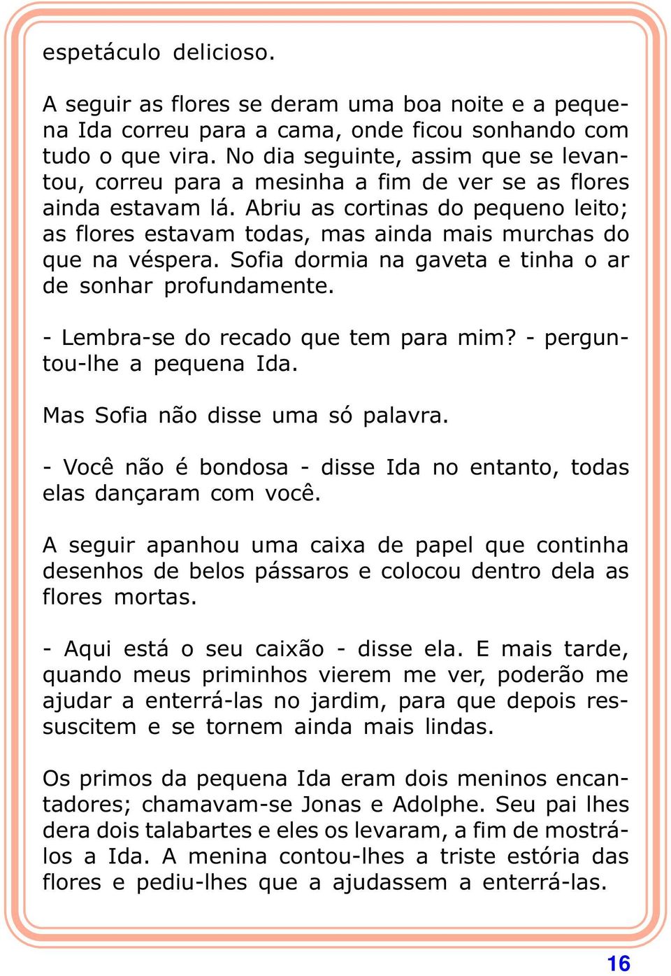 Abriu as cortinas do pequeno leito; as flores estavam todas, mas ainda mais murchas do que na véspera. Sofia dormia na gaveta e tinha o ar de sonhar profundamente.