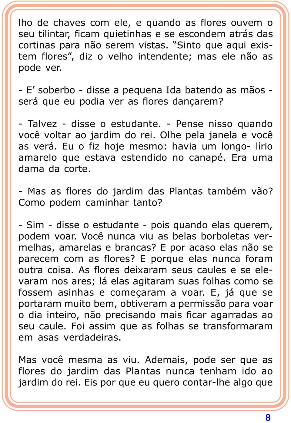 - Talvez - disse o estudante. - Pense nisso quando você voltar ao jardim do rei. Olhe pela janela e você as verá. Eu o fiz hoje mesmo: havia um longo- lírio amarelo que estava estendido no canapé.