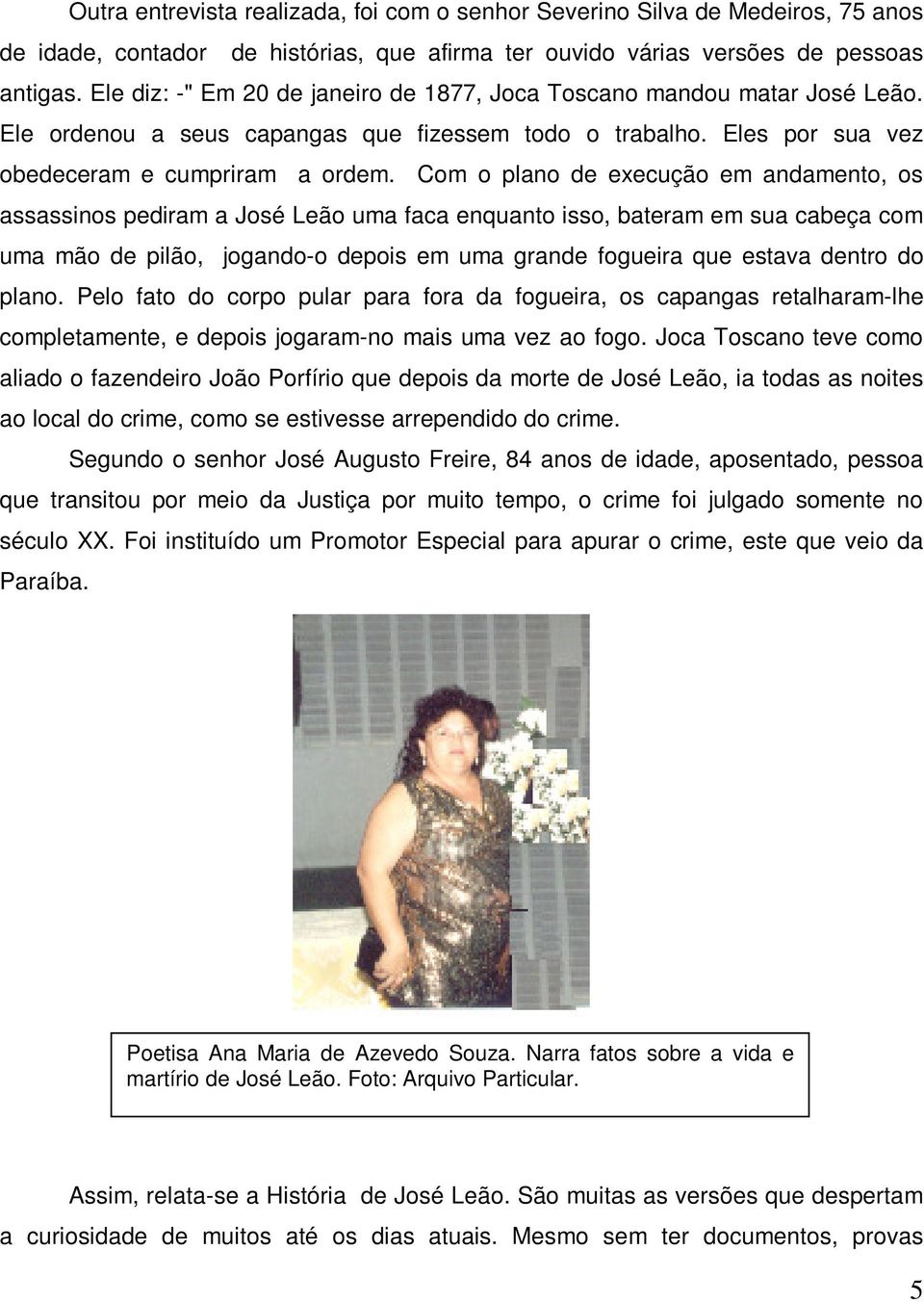 Com o plano de execução em andamento, os assassinos pediram a José Leão uma faca enquanto isso, bateram em sua cabeça com uma mão de pilão, jogando-o depois em uma grande fogueira que estava dentro