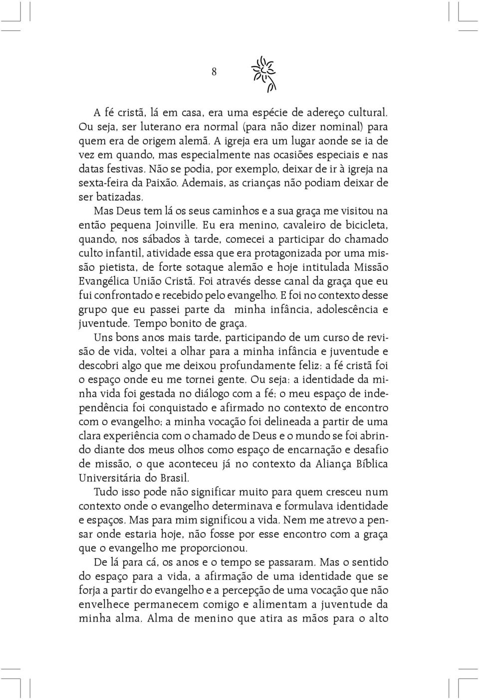 Ademais, as crianças não podiam deixar de ser batizadas. Mas Deus tem lá os seus caminhos e a sua graça me visitou na então pequena Joinville.