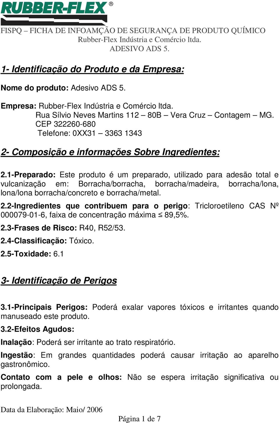 1-Preparado: Este produto é um preparado, utilizado para adesão total e vulcanização em: Borracha/borracha, borracha/madeira, borracha/lona, lona/lona borracha/concreto e borracha/metal. 2.