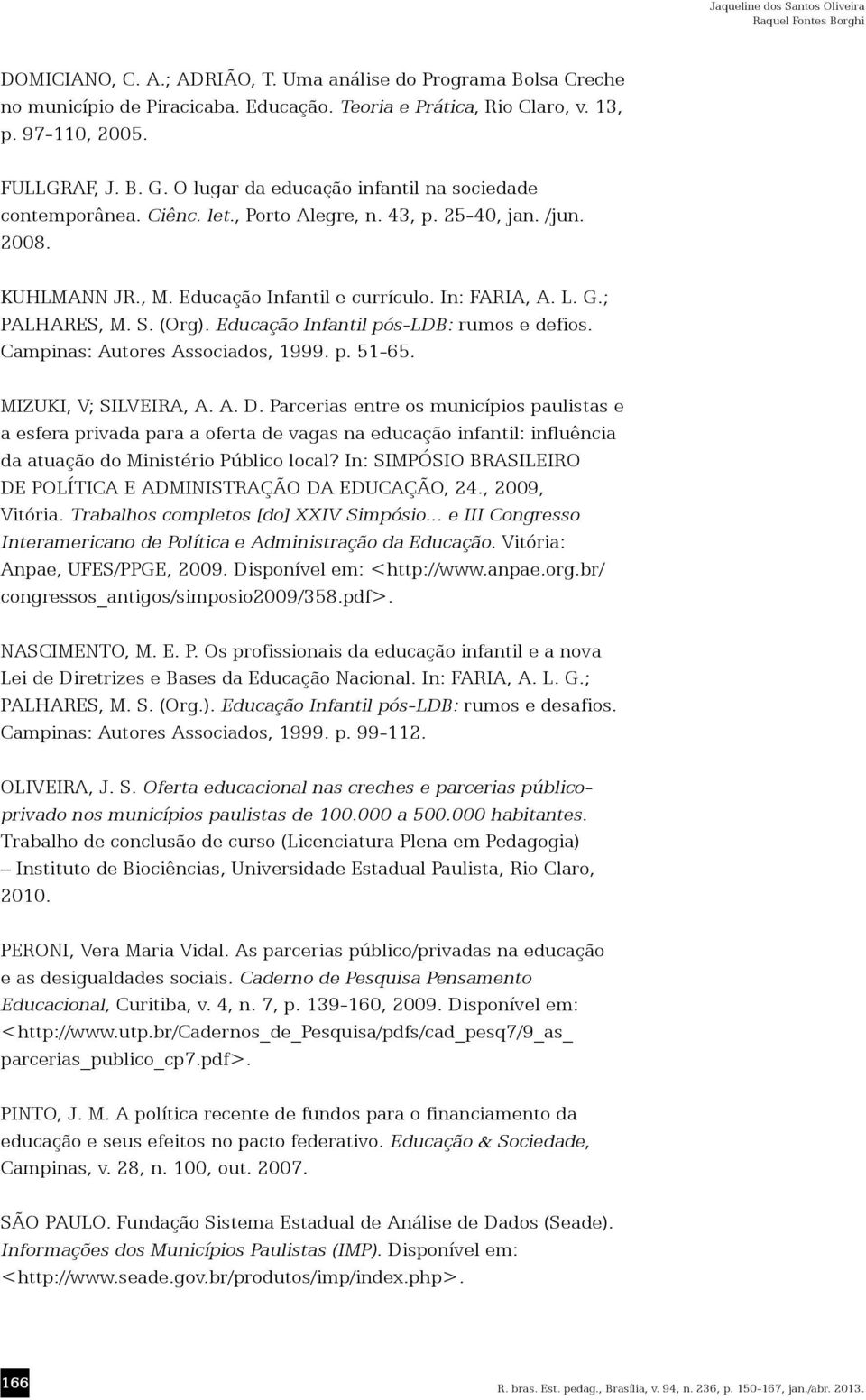 In: FARIA, A. L. G.; PALHARES, M. S. (Org). Educação Infantil pós-ldb: rumos e defios. Campinas: Autores Associados, 1999. p. 51-65. MIZUKI, V; SILVEIRA, A. A. D.