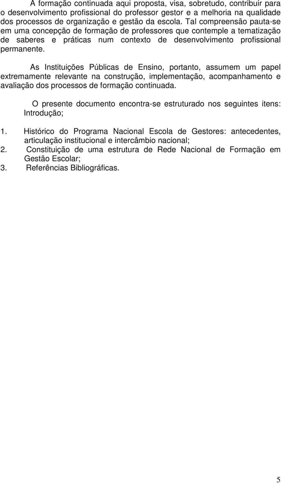 As Instituições Públicas de Ensino, portanto, assumem um papel extremamente relevante na construção, implementação, acompanhamento e avaliação dos processos de formação continuada.