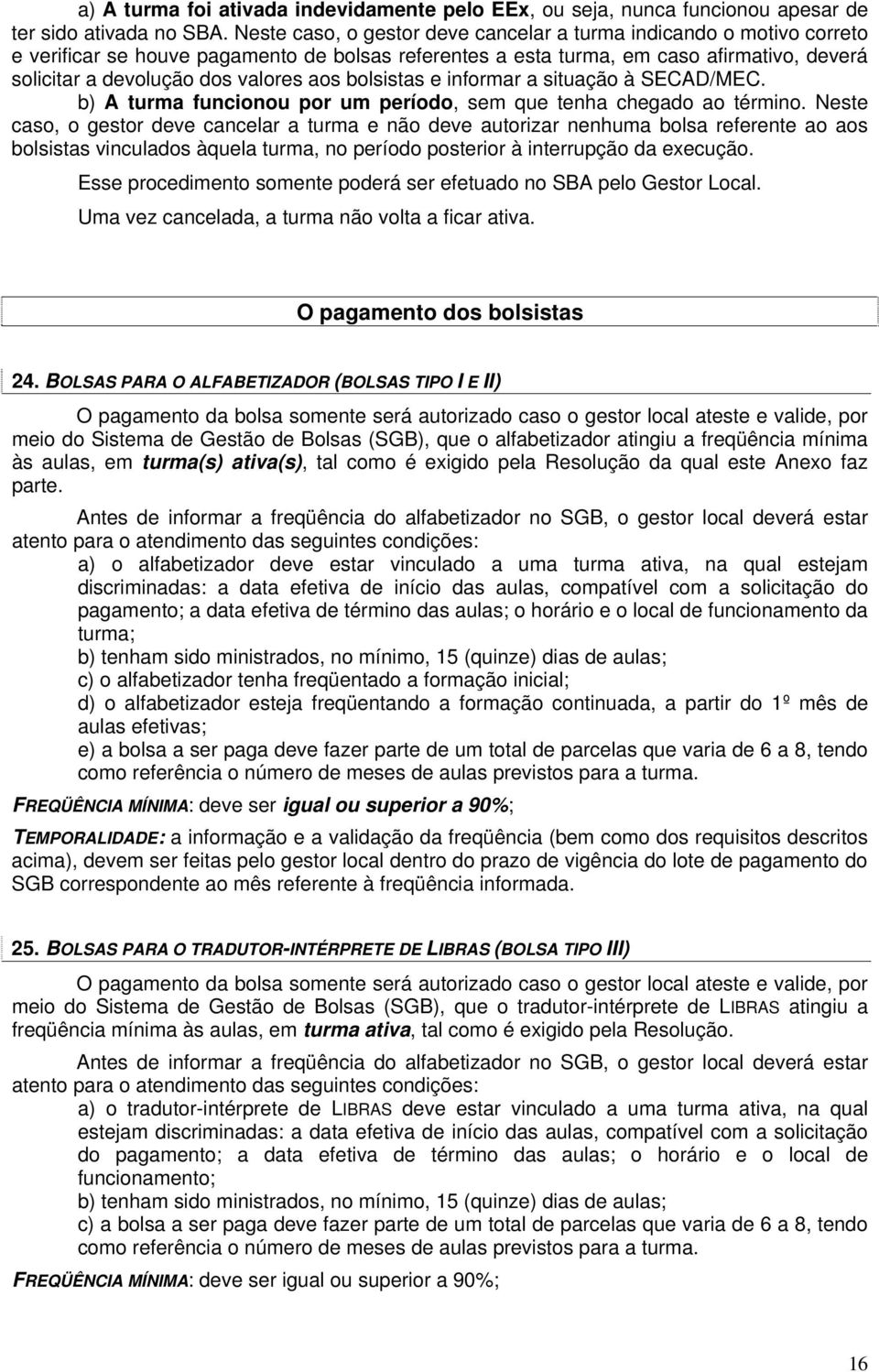 aos bolsistas e informar a situação à SECAD/MEC. b) A turma funcionou por um período, sem que tenha chegado ao término.