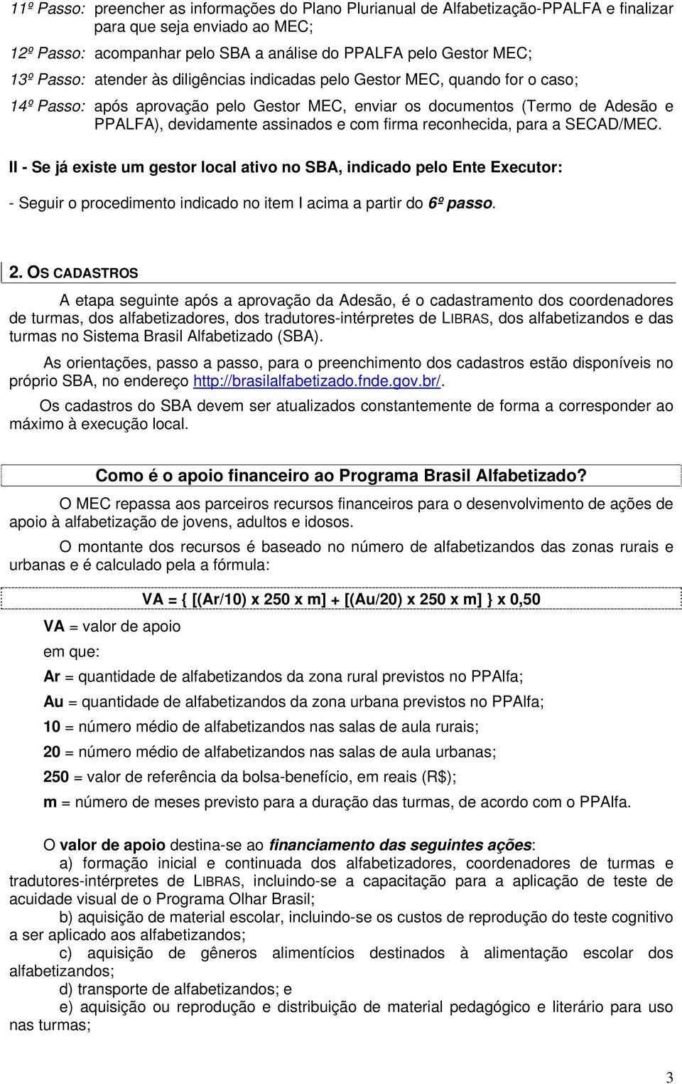 firma reconhecida, para a SECAD/MEC. II - Se já existe um gestor local ativo no SBA, indicado pelo Ente Executor: - Seguir o procedimento indicado no item I acima a partir do 6º passo. 2.