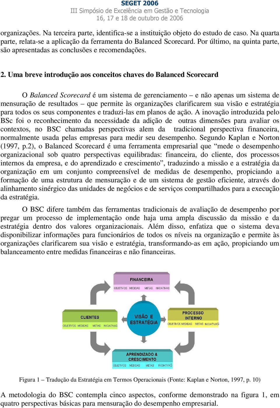 Uma breve introdução aos conceitos chaves do Balanced Scorecard O Balanced Scorecard é um sistema de gerenciamento e não apenas um sistema de mensuração de resultados que permite às organizações