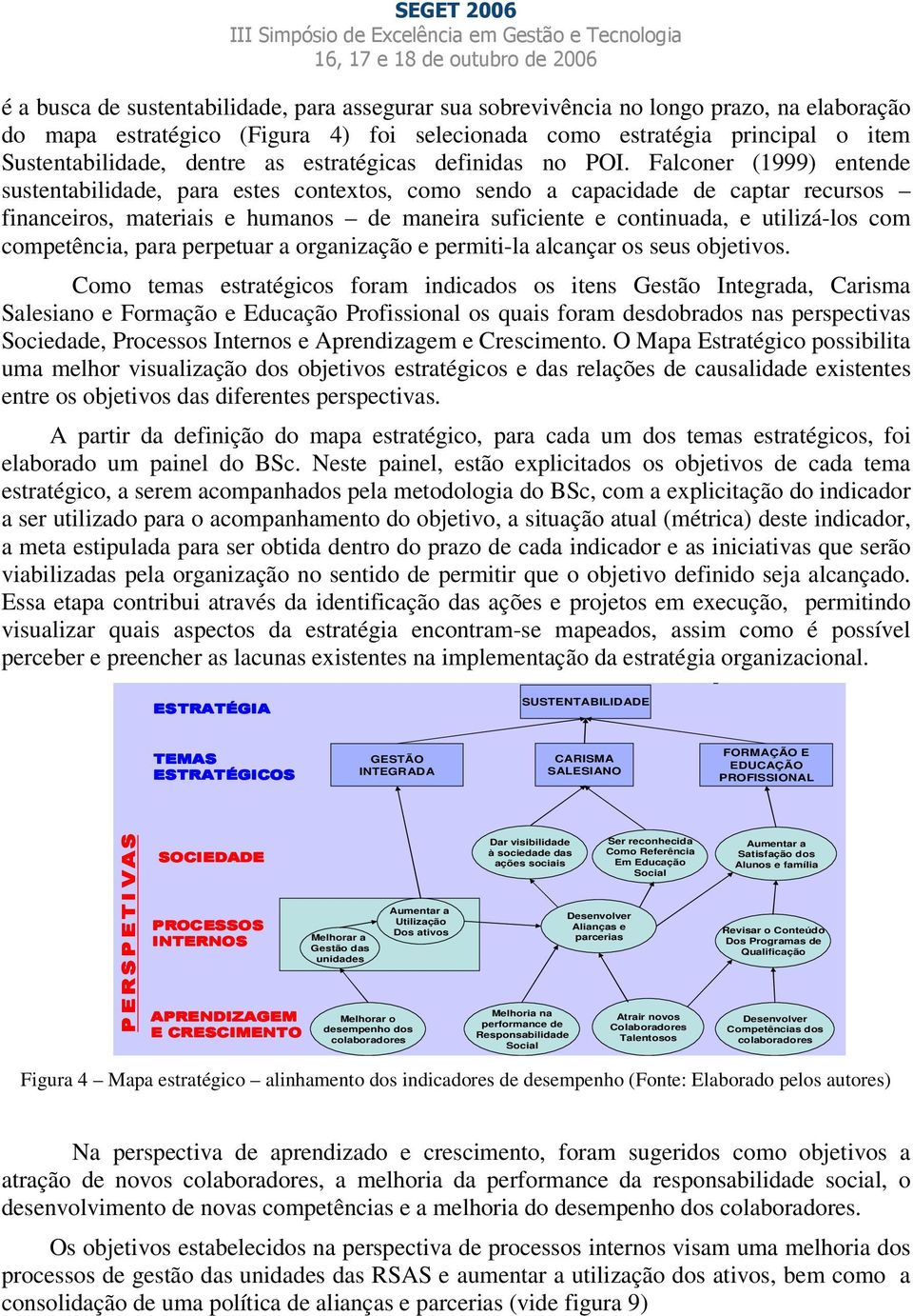 Falconer (1999) entende sustentabilidade, para estes contextos, como sendo a capacidade de captar recursos financeiros, materiais e humanos de maneira suficiente e continuada, e utilizá-los com