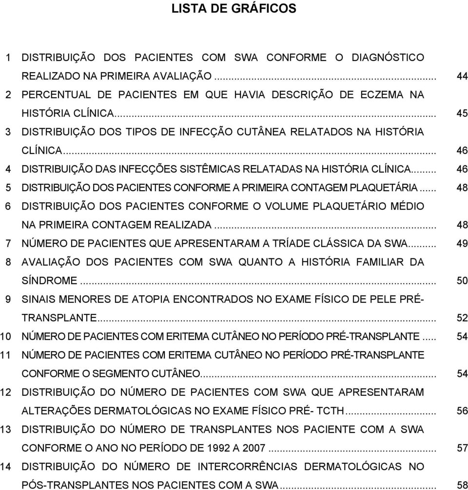 .. 46 5 DISTRIBUIÇÃO DOS PACIENTES CONFORME A PRIMEIRA CONTAGEM PLAQUETÁRIA... 48 6 DISTRIBUIÇÃO DOS PACIENTES CONFORME O VOLUME PLAQUETÁRIO MÉDIO NA PRIMEIRA CONTAGEM REALIZADA.