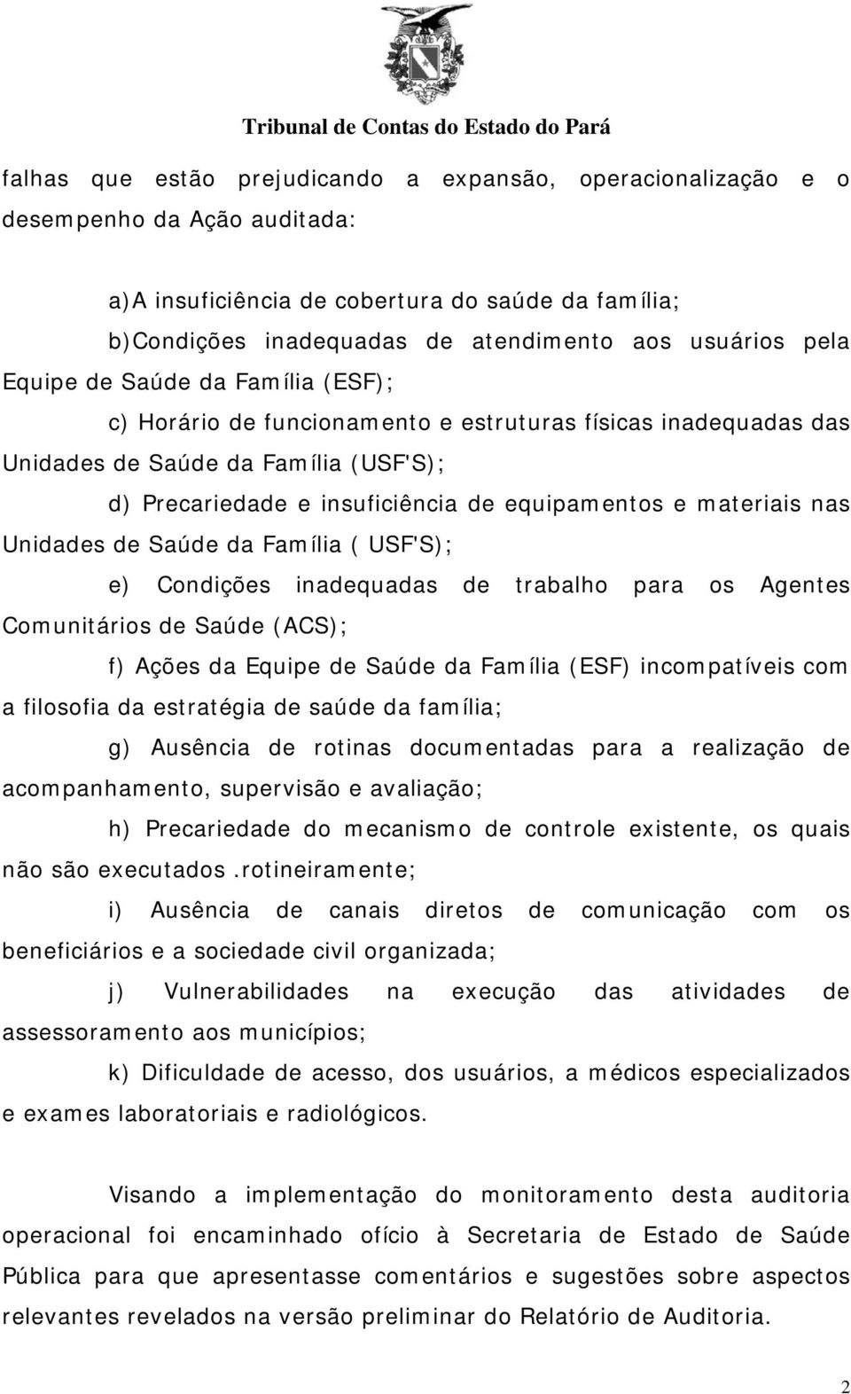 materiais nas Unidades de Saúde da Família ( USF'S); e) Condições inadequadas de trabalho para os Agentes Comunitários de Saúde (ACS); f) Ações da Equipe de Saúde da Família (ESF) incompatíveis com a