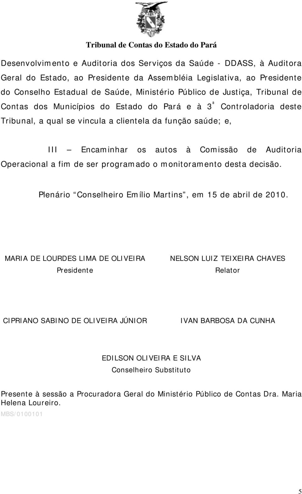 Operacional a fim de ser programado o monitoramento desta decisão. Plenário Conselheiro Emílio Martins, em 15 de abril de 2010.