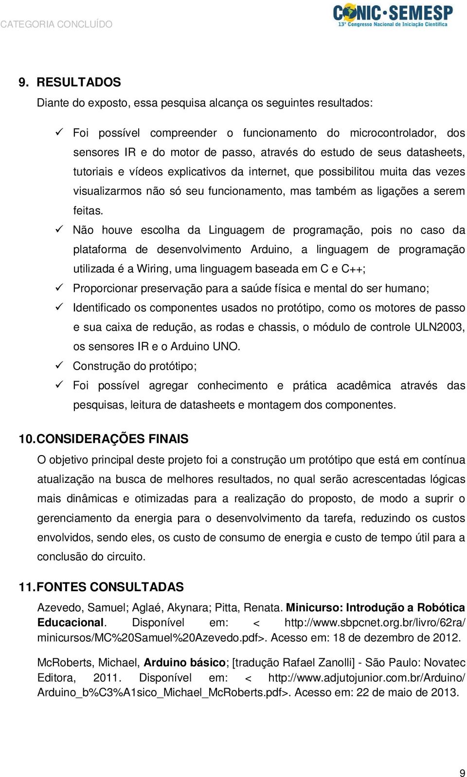 Não houve escolha da Linguagem de programação, pois no caso da plataforma de desenvolvimento Arduino, a linguagem de programação utilizada é a Wiring, uma linguagem baseada em C e C++; Proporcionar