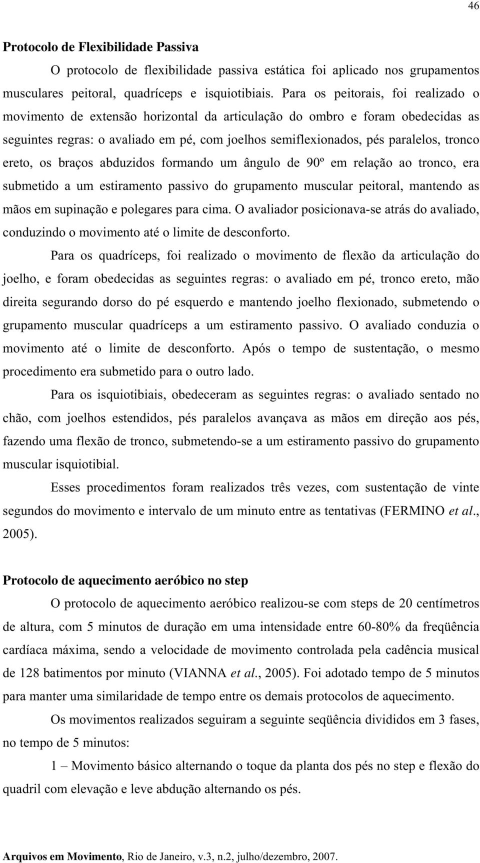 tronco ereto, os braços abduzidos formando um ângulo de 90º em relação ao tronco, era submetido a um estiramento passivo do grupamento muscular peitoral, mantendo as mãos em supinação e polegares