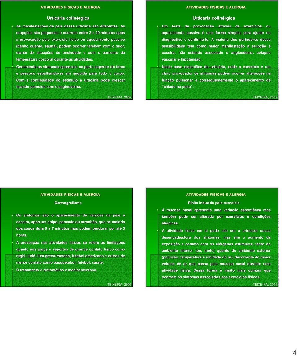 ansiedade e com o aumento da temperatura corporal durante as atividades. Geralmente os sintomas aparecem na parte superior do tórax e pescoço espalhando-se se em seguida para todo o corpo.