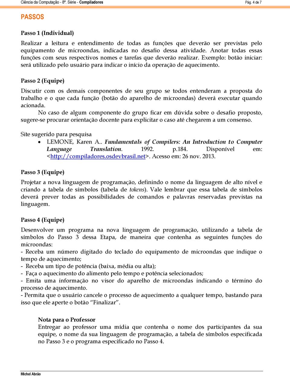 Discutir com os demais componentes de seu grupo se todos entenderam a proposta do trabalho e o que cada função (botão do aparelho de microondas) deverá executar quando acionada.