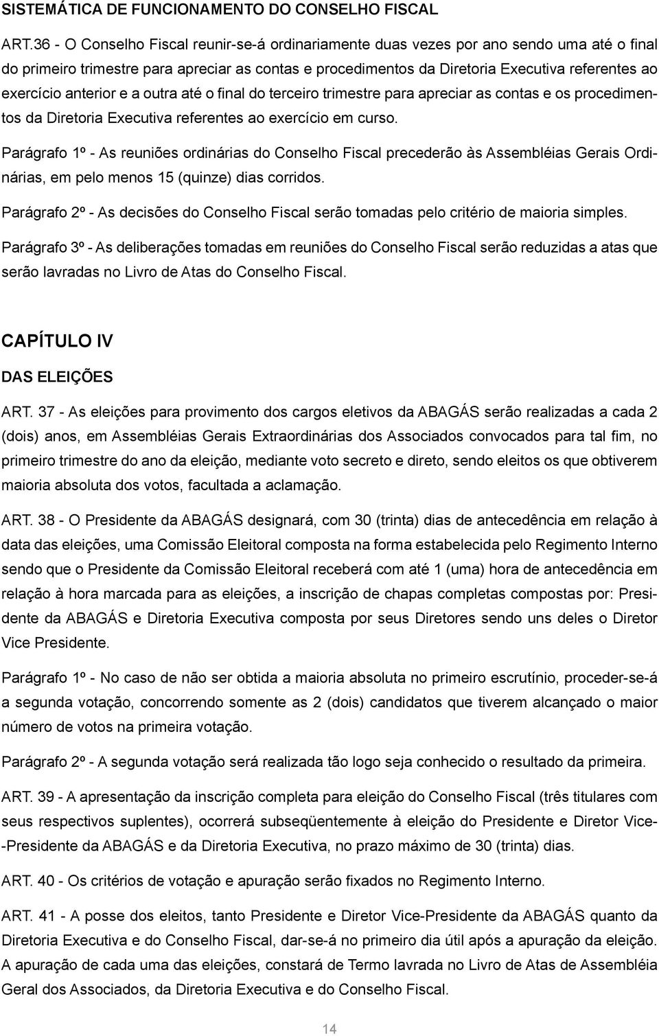 anterior e a outra até o final do terceiro trimestre para apreciar as contas e os procedimentos da Diretoria Executiva referentes ao exercício em curso.