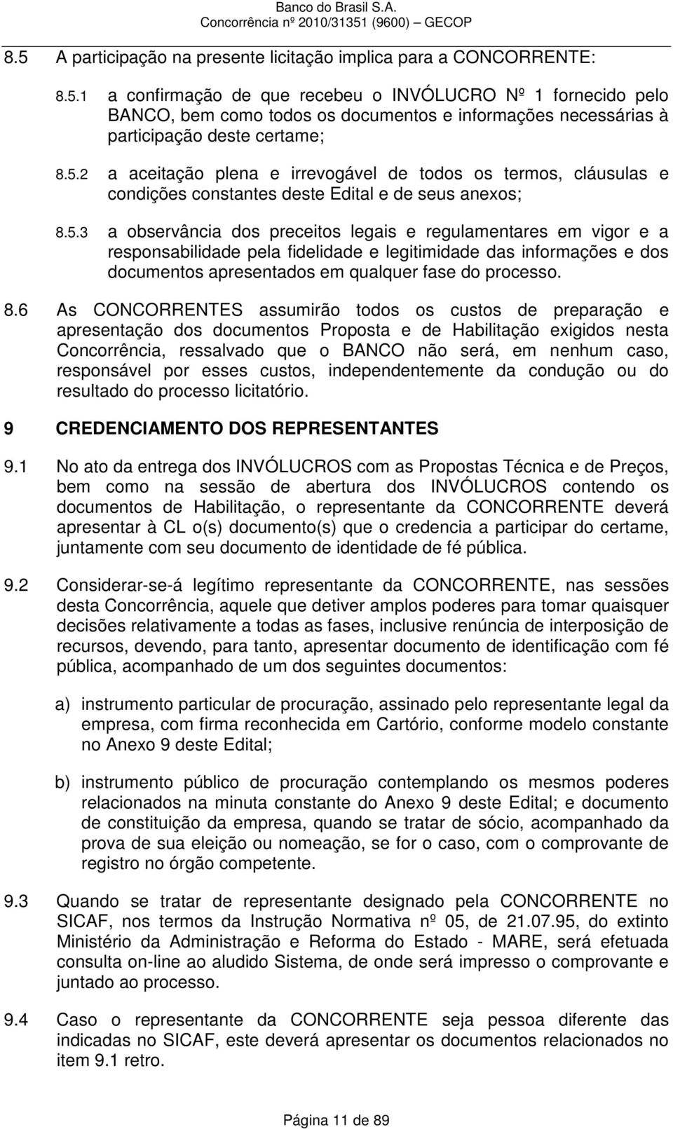 8.6 As CONCORRENTES assumirão todos os custos de preparação e apresentação dos documentos Proposta e de Habilitação exigidos nesta Concorrência, ressalvado que o BANCO não será, em nenhum caso,