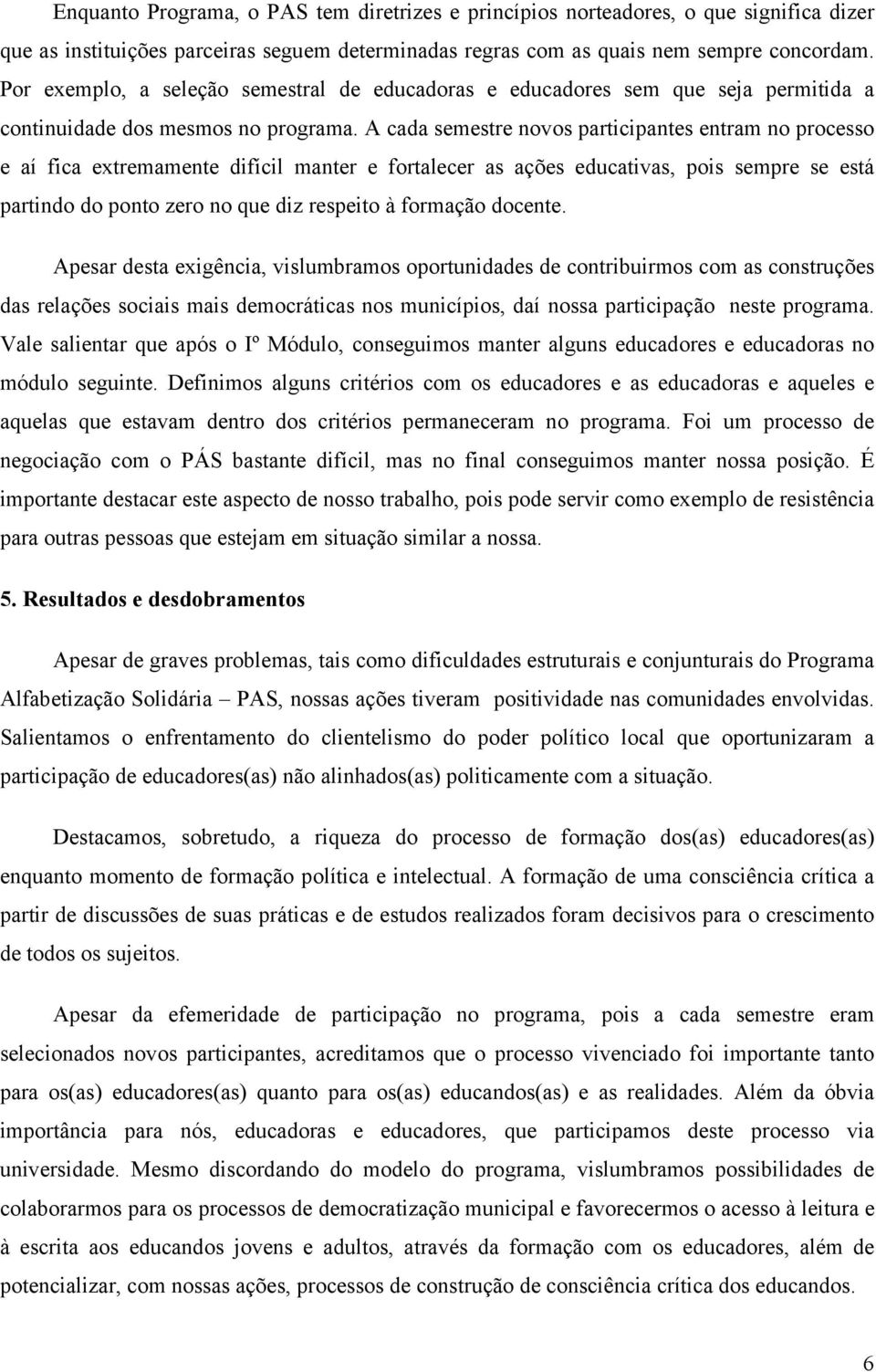 A cada semestre novos participantes entram no processo e aí fica extremamente difícil manter e fortalecer as ações educativas, pois sempre se está partindo do ponto zero no que diz respeito à