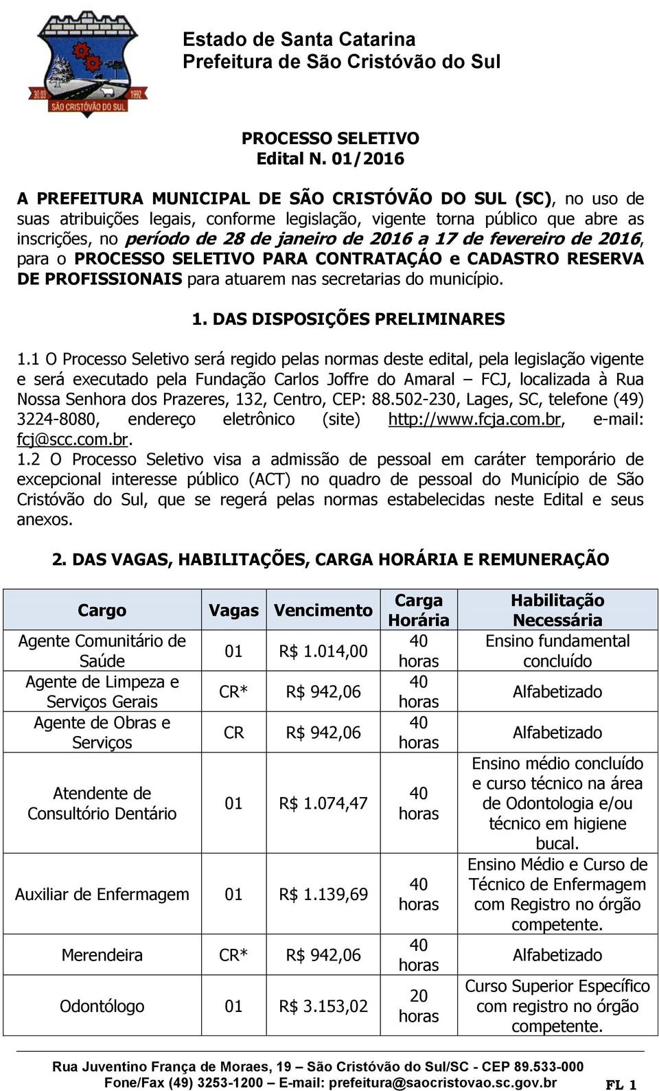 a 17 de fevereiro de 2016, para o PROCESSO SELETIVO PARA CONTRATAÇÁO e CADASTRO RESERVA DE PROFISSIONAIS para atuarem nas secretarias do município. 1. DAS DISPOSIÇÕES PRELIMINARES 1.