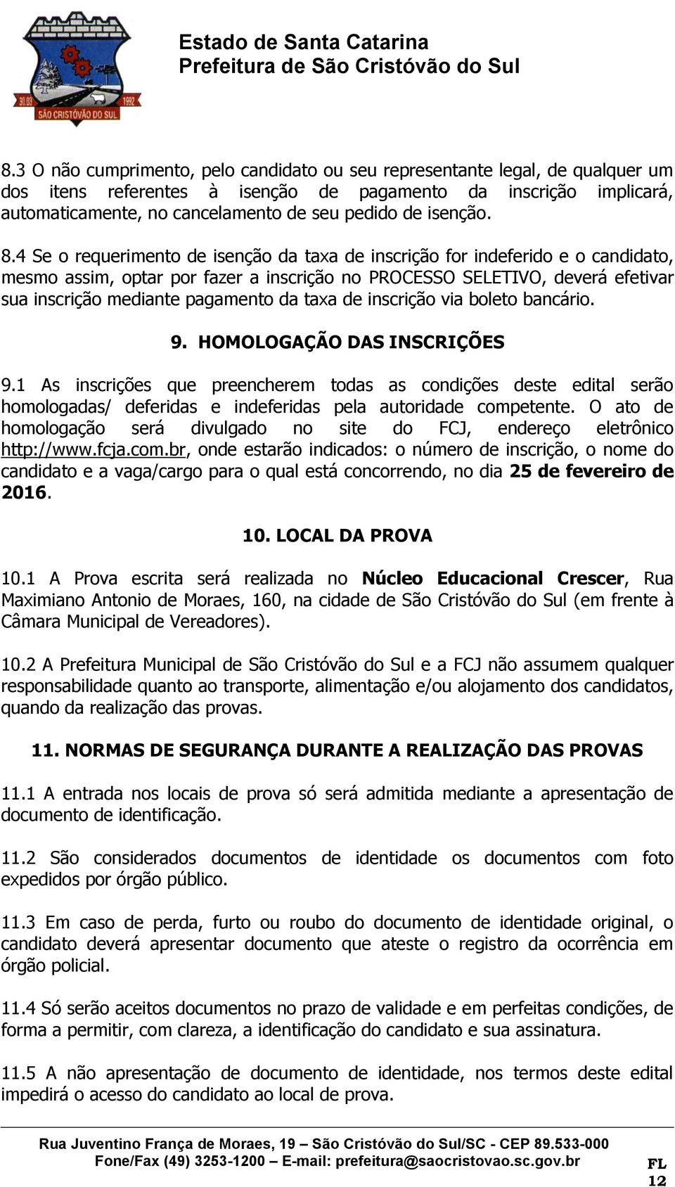 4 Se o requerimento de isenção da taxa de inscrição for indeferido e o candidato, mesmo assim, optar por fazer a inscrição no PROCESSO SELETIVO, deverá efetivar sua inscrição mediante pagamento da