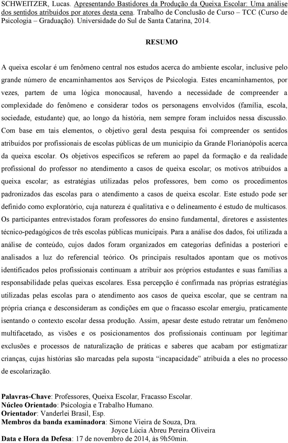 Estes encaminhamentos, por vezes, partem de uma lógica monocausal, havendo a necessidade de compreender a complexidade do fenômeno e considerar todos os personagens envolvidos (família, escola,