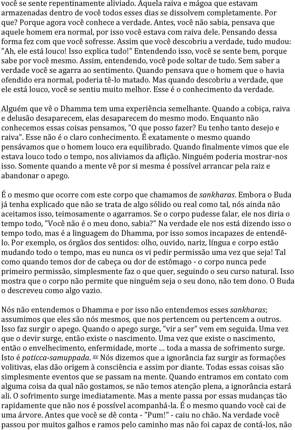 Assim que você descobriu a verdade, tudo mudou: "Ah, ele está louco! Isso explica tudo!" Entendendo isso, você se sente bem, porque sabe por você mesmo. Assim, entendendo, você pode soltar de tudo.