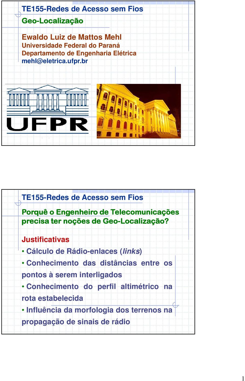 Justificativas Cálculo de Rádio-enlaces (links) Conhecimento das distâncias entre os pontos à serem interligados