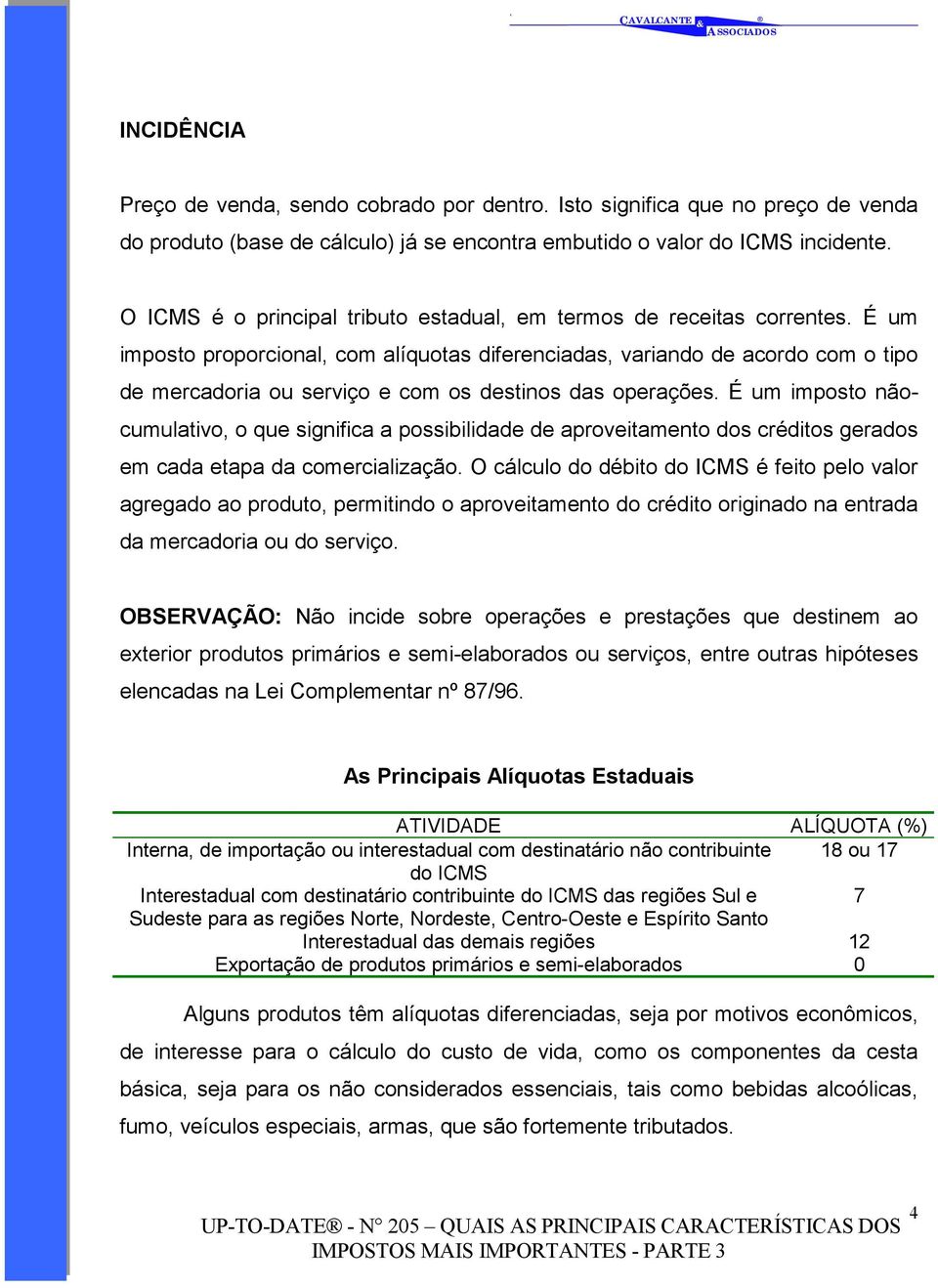 É um imposto proporcional, com alíquotas diferenciadas, variando de acordo com o tipo de mercadoria ou serviço e com os destinos das operações.