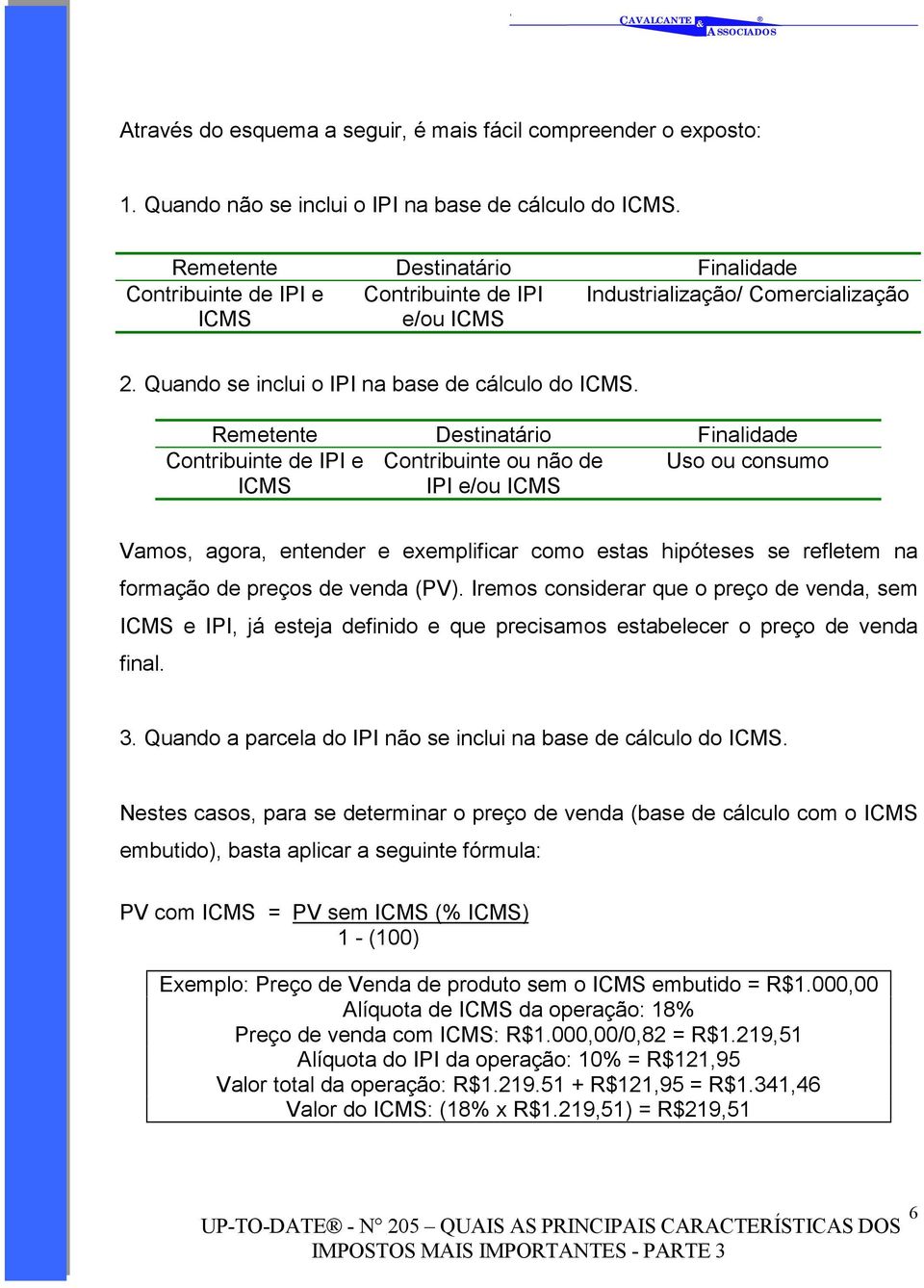 Remetente Destinatário Finalidade Contribuinte de IPI e Contribuinte ou não de Uso ou consumo ICMS IPI e/ou ICMS Vamos, agora, entender e exemplificar como estas hipóteses se refletem na formação de