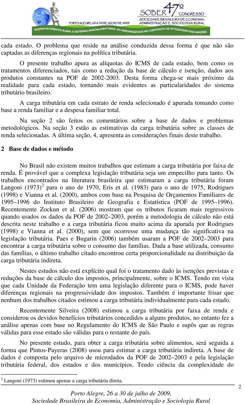 2002-2003. Desta forma chega-se mais próximo da realidade para cada estado, tornando mais evidentes as particularidades do sistema tributário brasileiro.