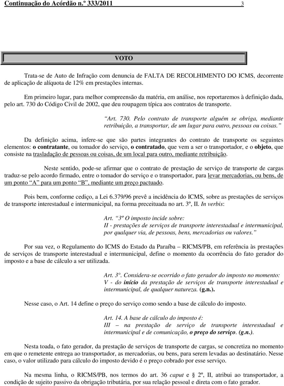 730. Pelo contrato de transporte alguém se obriga, mediante retribuição, a transportar, de um lugar para outro, pessoas ou coisas.