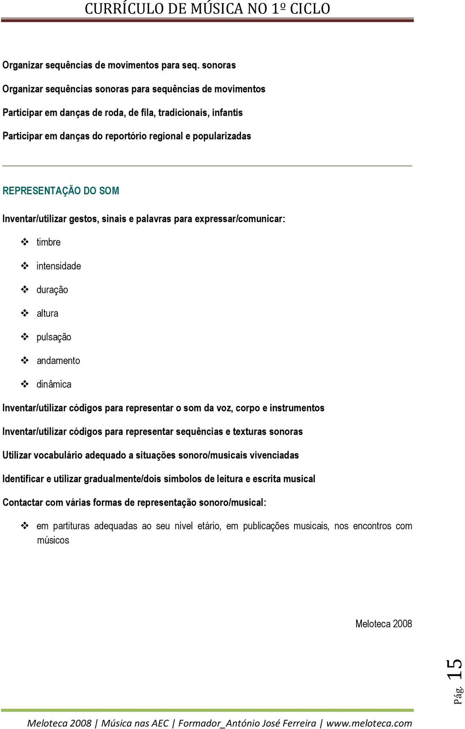 REPRESENTAÇÃO DO SOM Inventar/utilizar gestos, sinais e palavras para expressar/comunicar: timbre intensidade duração altura pulsação andamento dinâmica Inventar/utilizar códigos para representar o