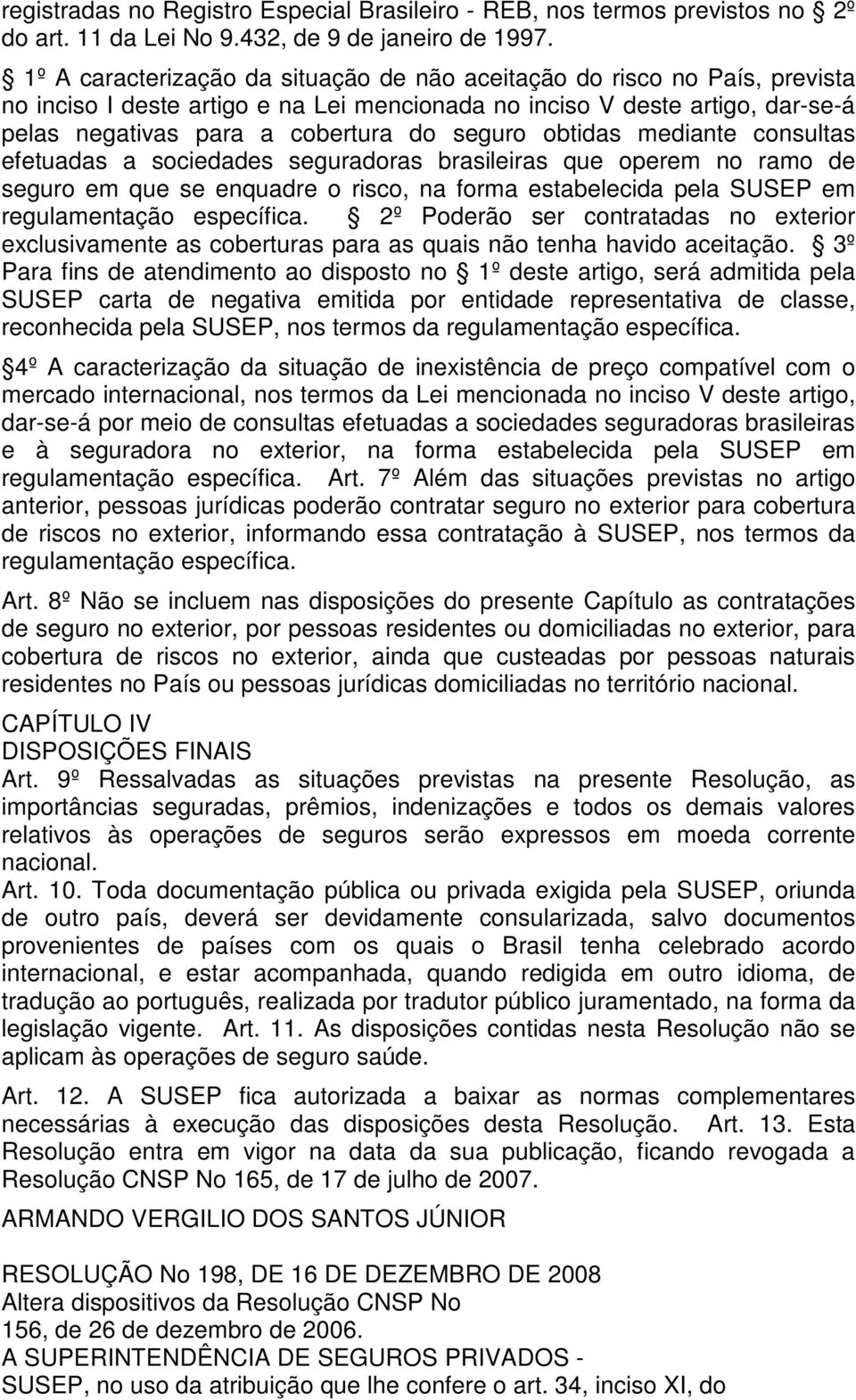 obtidas mediante consultas efetuadas a sociedades seguradoras brasileiras que operem no ramo de seguro em que se enquadre o risco, na forma estabelecida pela SUSEP em regulamentação específica.