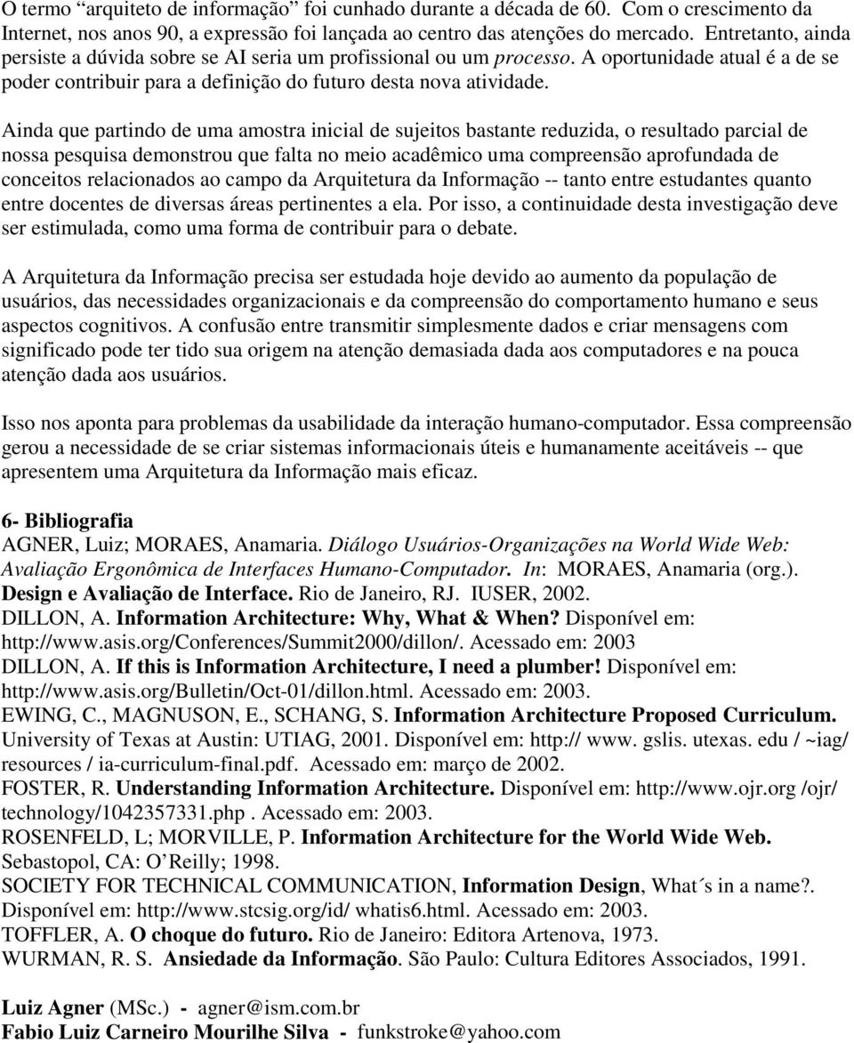 Ainda que partindo de uma amostra inicial de sujeitos bastante reduzida, o resultado parcial de nossa pesquisa demonstrou que falta no meio acadêmico uma compreensão aprofundada de conceitos