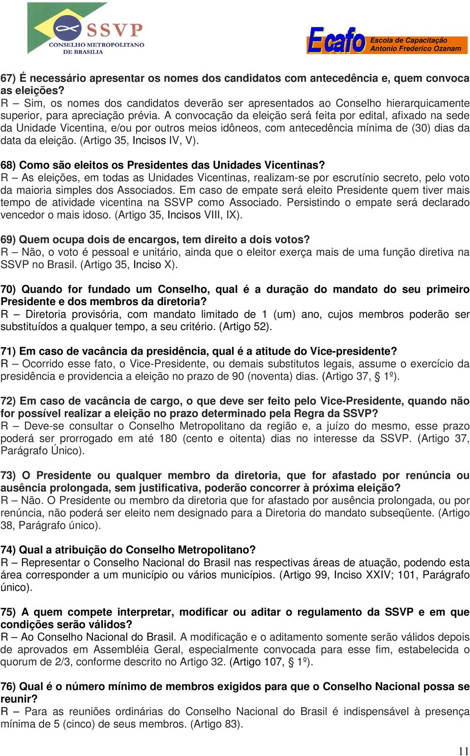 A convocação da eleição será feita por edital, afixado na sede da Unidade Vicentina, e/ou por outros meios idôneos, com antecedência mínima de (30) dias da data da eleição. (Artigo 35, Incisos IV, V).