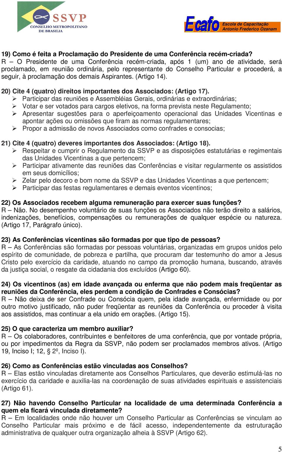 demais Aspirantes. (Artigo 14). 20) Cite 4 (quatro) direitos importantes dos Associados: (Artigo 17).