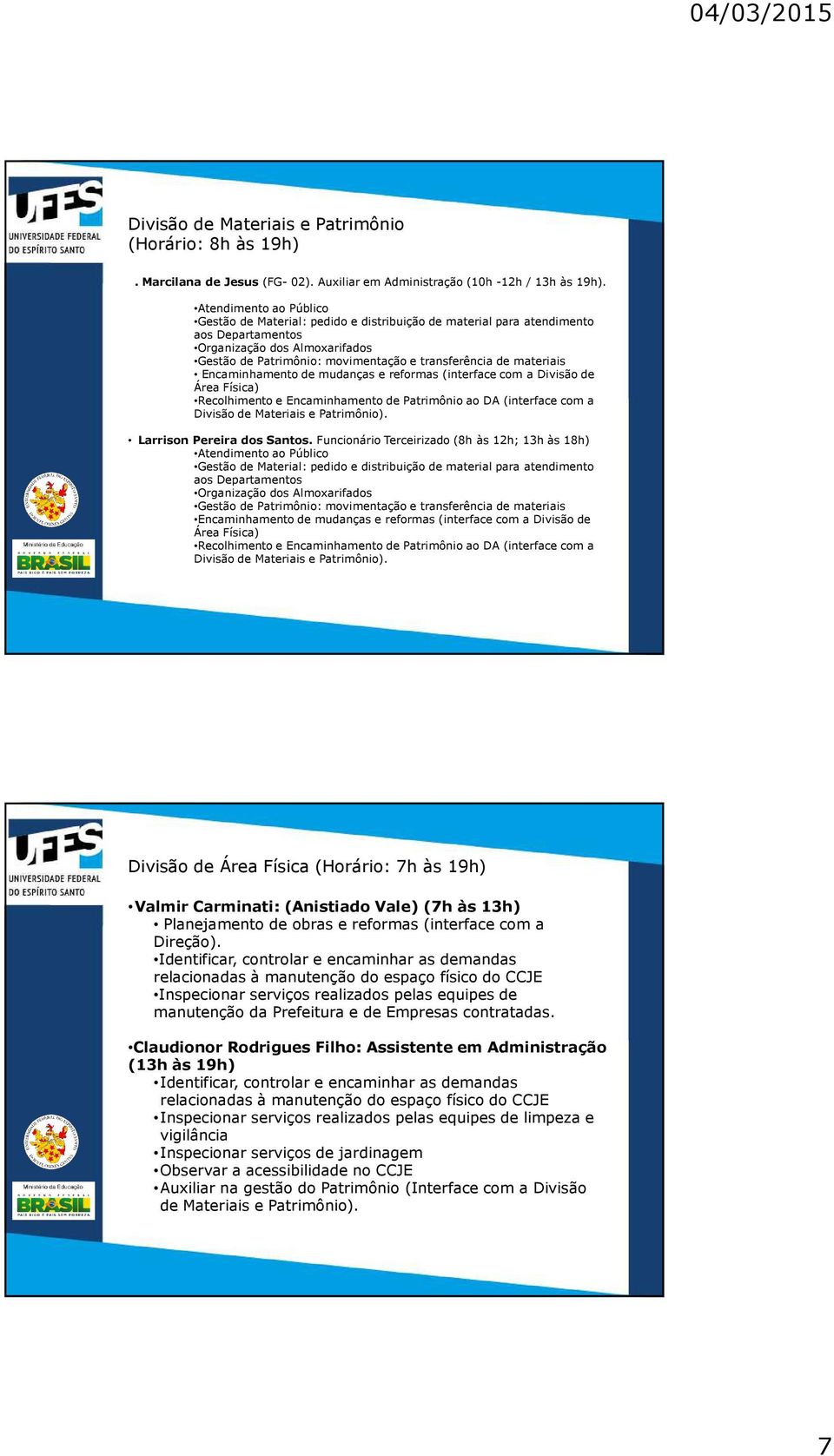 materiais Encaminhamento de mudanças e reformas (interface com a Divisão de Área Física) Recolhimento e Encaminhamento de Patrimônio ao DA (interface com a Divisão de Materiais e Patrimônio).