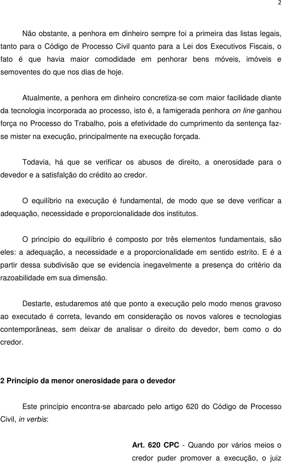 Atualmente, a penhora em dinheiro concretiza-se com maior facilidade diante da tecnologia incorporada ao processo, isto é, a famigerada penhora on line ganhou força no Processo do Trabalho, pois a