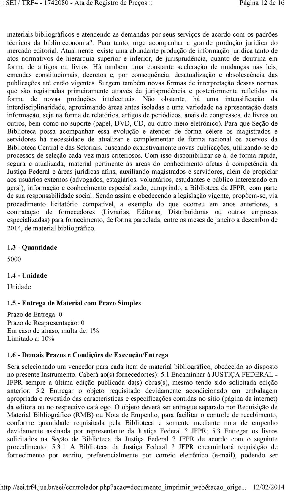 Atualmente, existe uma abundante produção de informação jurídica tanto de atos normativos de hierarquia superior e inferior, de jurisprudência, quanto de doutrina em forma de artigos ou livros.