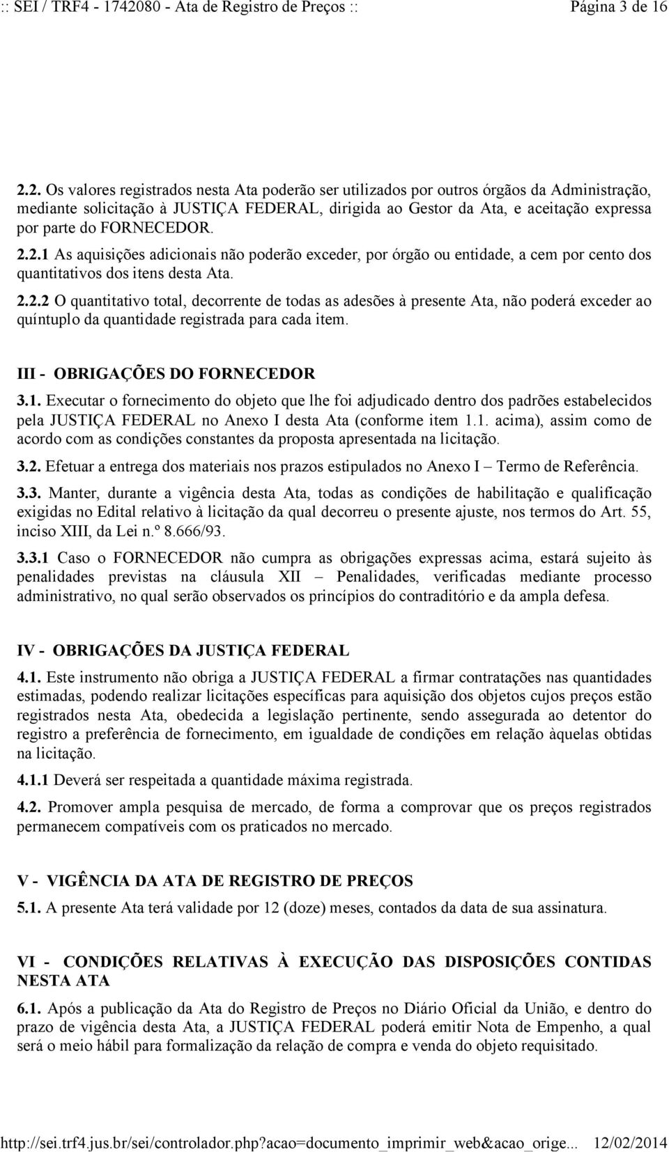 FORNECEDOR. 2.2.1 As aquisições adicionais não poderão exceder, por órgão ou entidade, a cem por cento dos quantitativos dos itens desta Ata. 2.2.2 O quantitativo total, decorrente de todas as adesões à presente Ata, não poderá exceder ao quíntuplo da quantidade registrada para cada item.