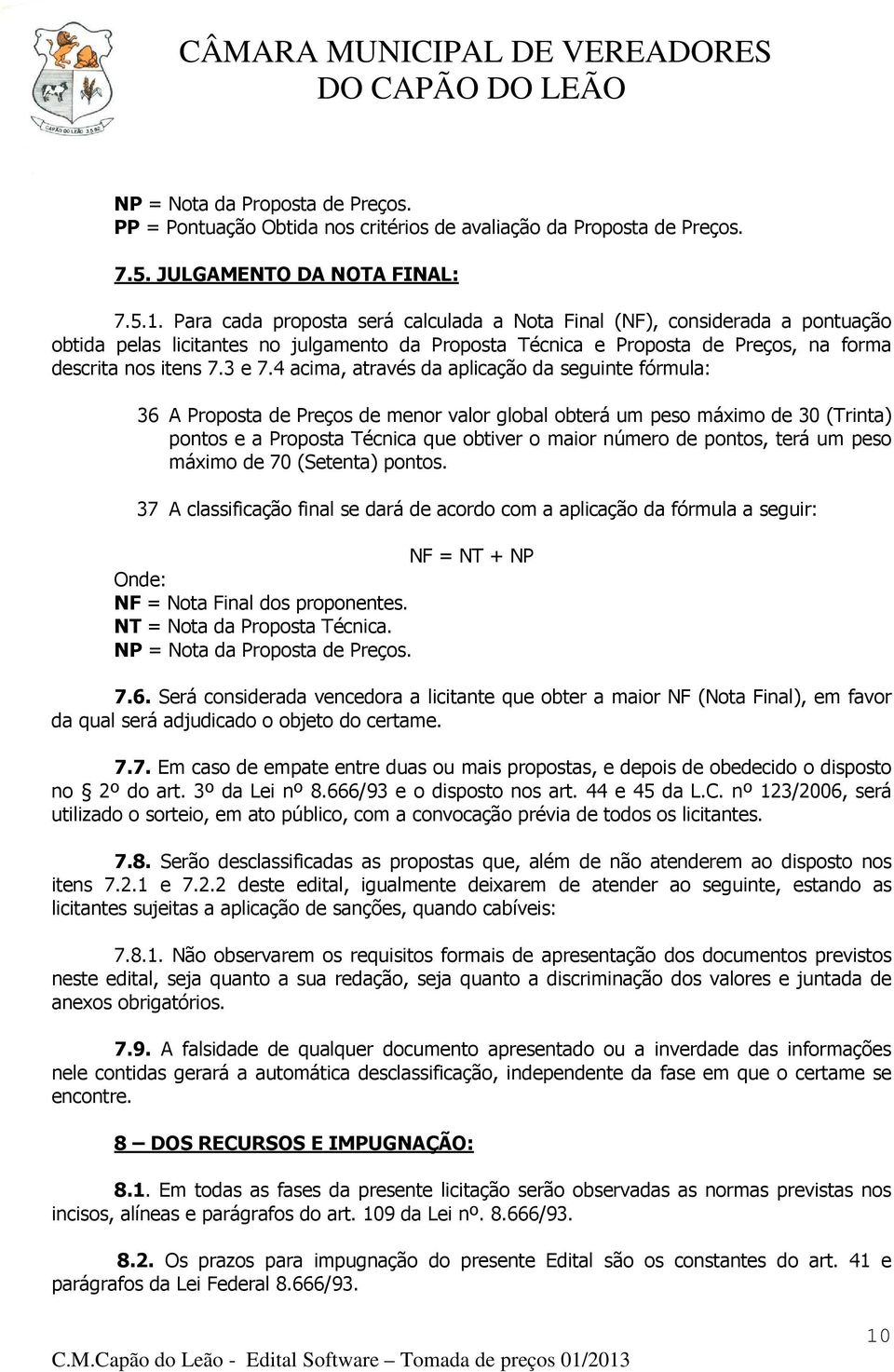 4 acima, através da aplicação da seguinte fórmula: 36 A Proposta de Preços de menor valor global obterá um peso máximo de 30 (Trinta) pontos e a Proposta Técnica que obtiver o maior número de pontos,