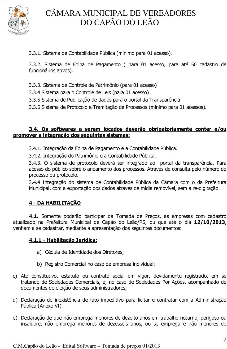 3.4. Os softwares a serem locados deverão obrigatoriamente conter e/ou promover a integração dos seguintes sistemas: 3.4.1. Integração da Folha de Pagamento e a Contabilidade Pública. 3.4.2.