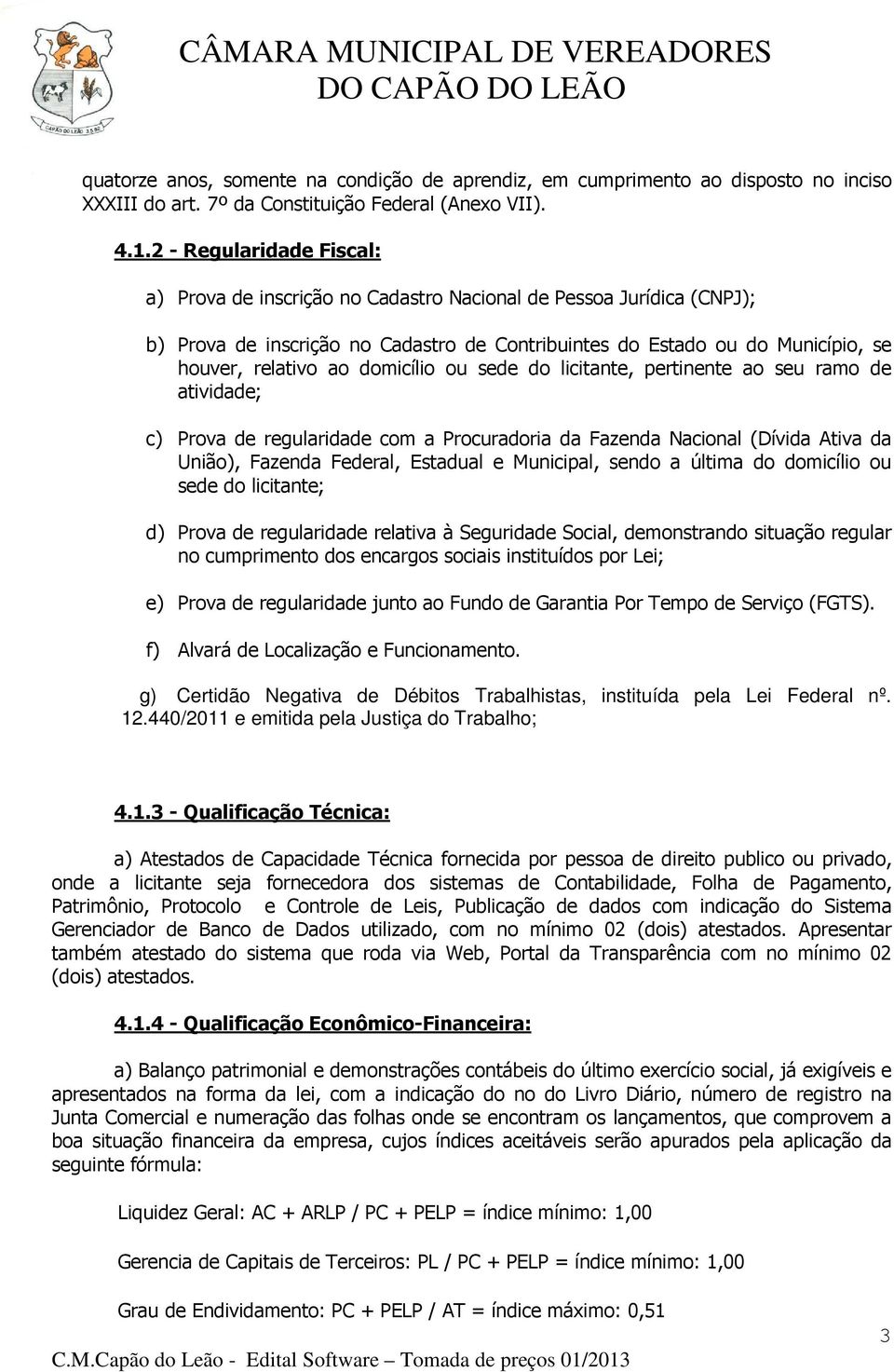 domicílio ou sede do licitante, pertinente ao seu ramo de atividade; c) Prova de regularidade com a Procuradoria da Fazenda Nacional (Dívida Ativa da União), Fazenda Federal, Estadual e Municipal,