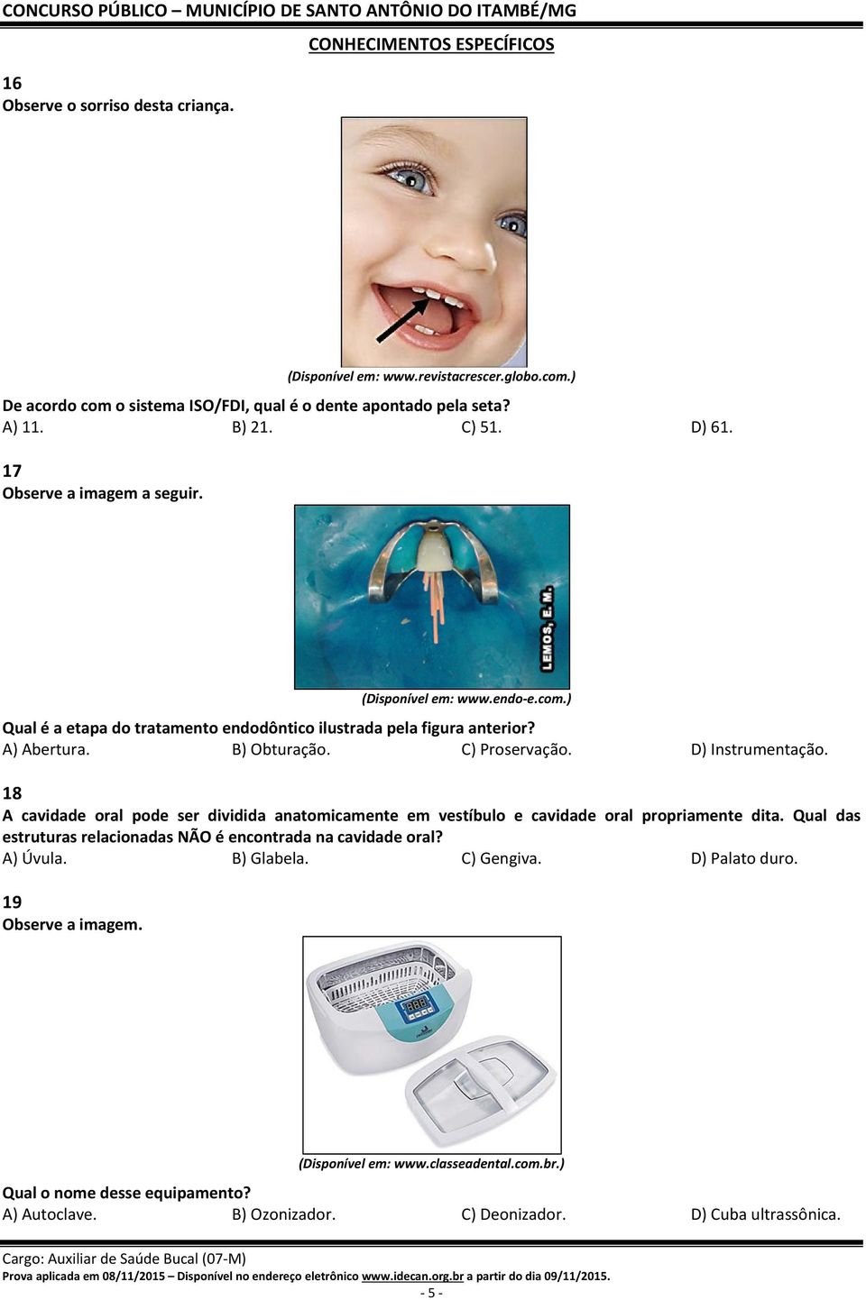 D) Instrumentação. 18 A cavidade oral pode ser dividida anatomicamente em vestíbulo e cavidade oral propriamente dita. Qual das estruturas relacionadas NÃO é encontrada na cavidade oral? A) Úvula.