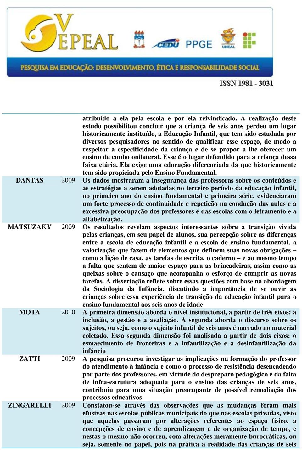 de qualificar esse espaço, de modo a respeitar a especificidade da criança e de se propor a lhe oferecer um ensino de cunho onilateral. Esse é o lugar defendido para a criança dessa faixa etária.