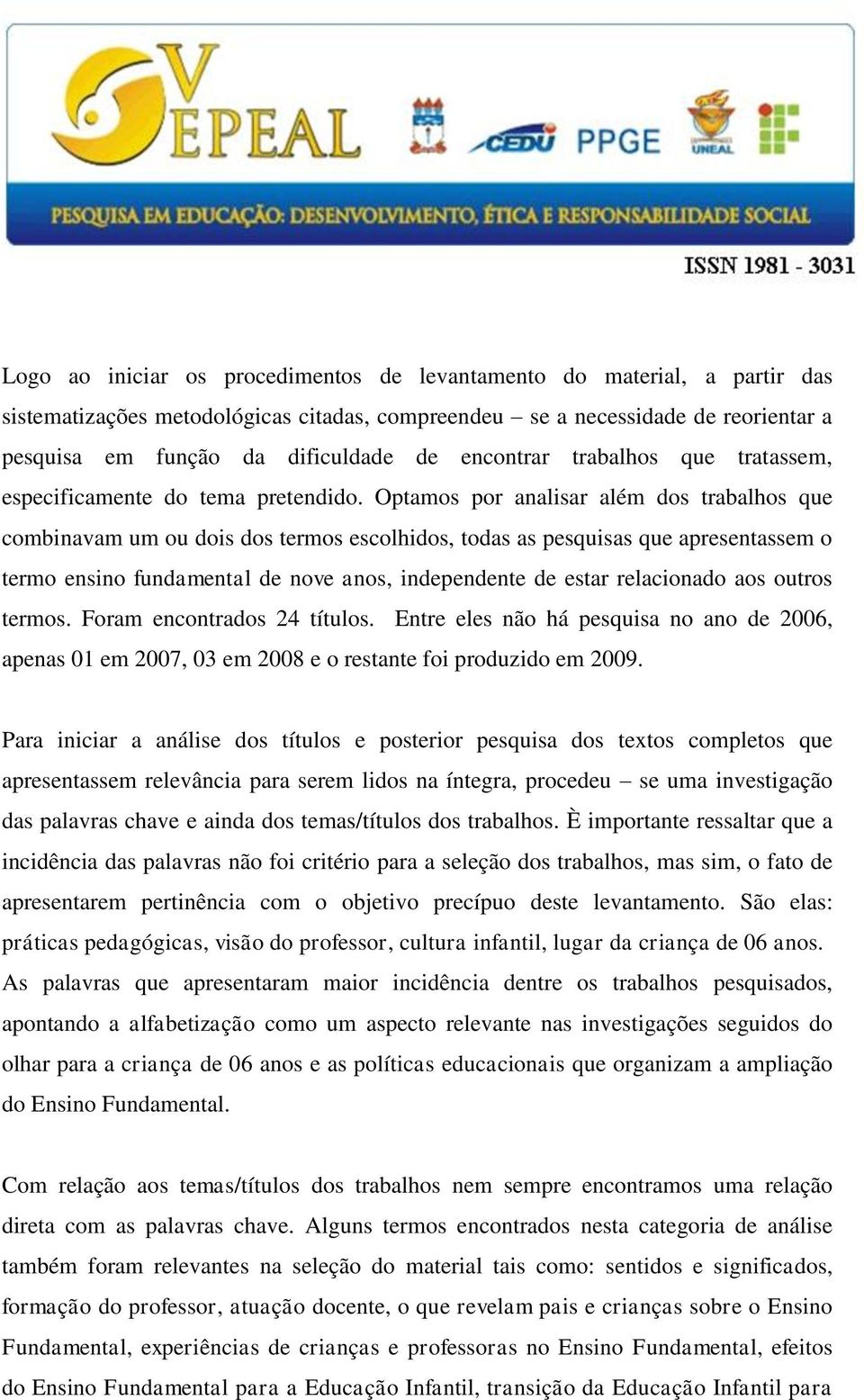 Optamos por analisar além dos trabalhos que combinavam um ou dois dos termos escolhidos, todas as pesquisas que apresentassem o termo ensino fundamental de nove anos, independente de estar