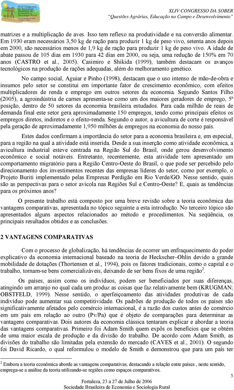 A idade de abate passou de 105 dias em 1930 para 42 dias em 2000, ou seja, uma redução de 150% em 70 anos (CASTRO et al., 2005).