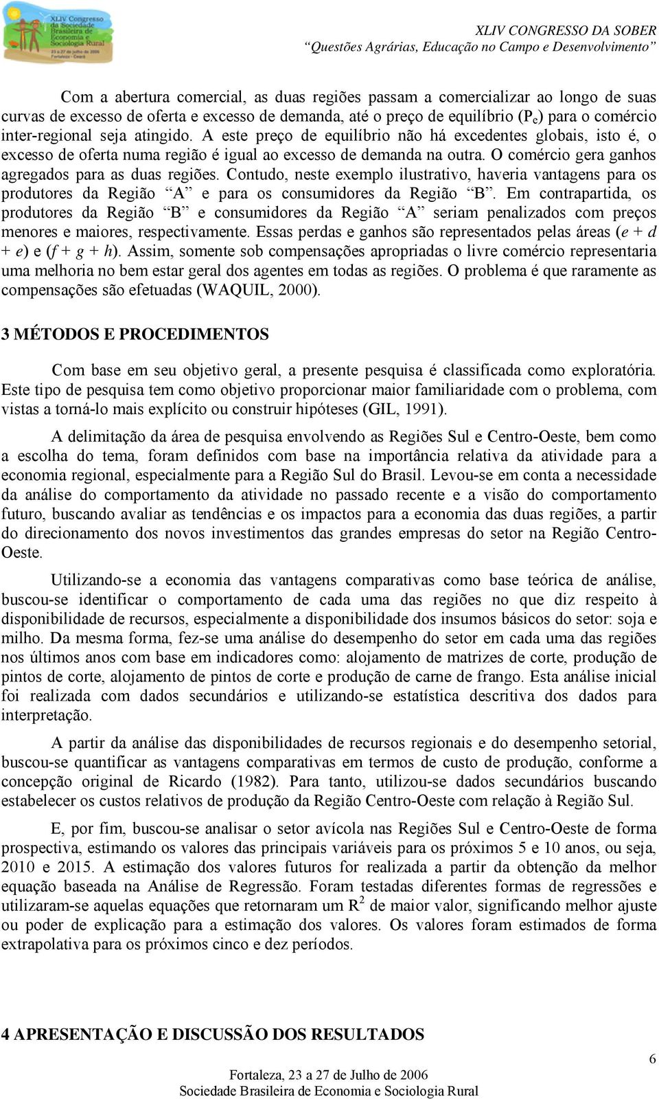 O comércio gera ganhos agregados para as duas regiões. Contudo, neste exemplo ilustrativo, haveria vantagens para os produtores da Região A e para os consumidores da Região B.