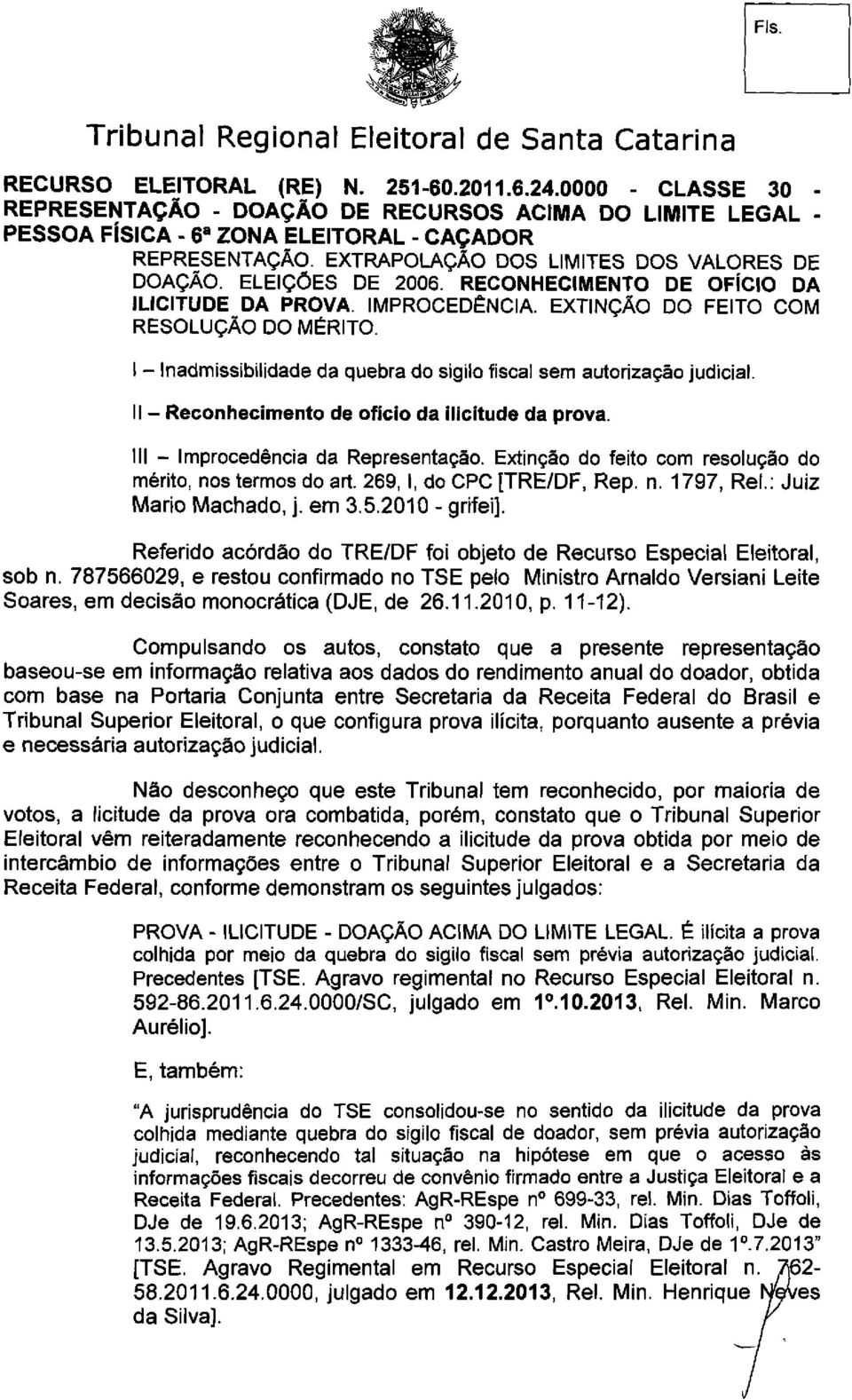 Extinção do feito com resolução do mérito, nos termos do art. 269,1, do CPC [TRE/DF, Rep. n. 1797, Rei.: Juiz Mario Machado, j. em 3.5.2010 - grifei].