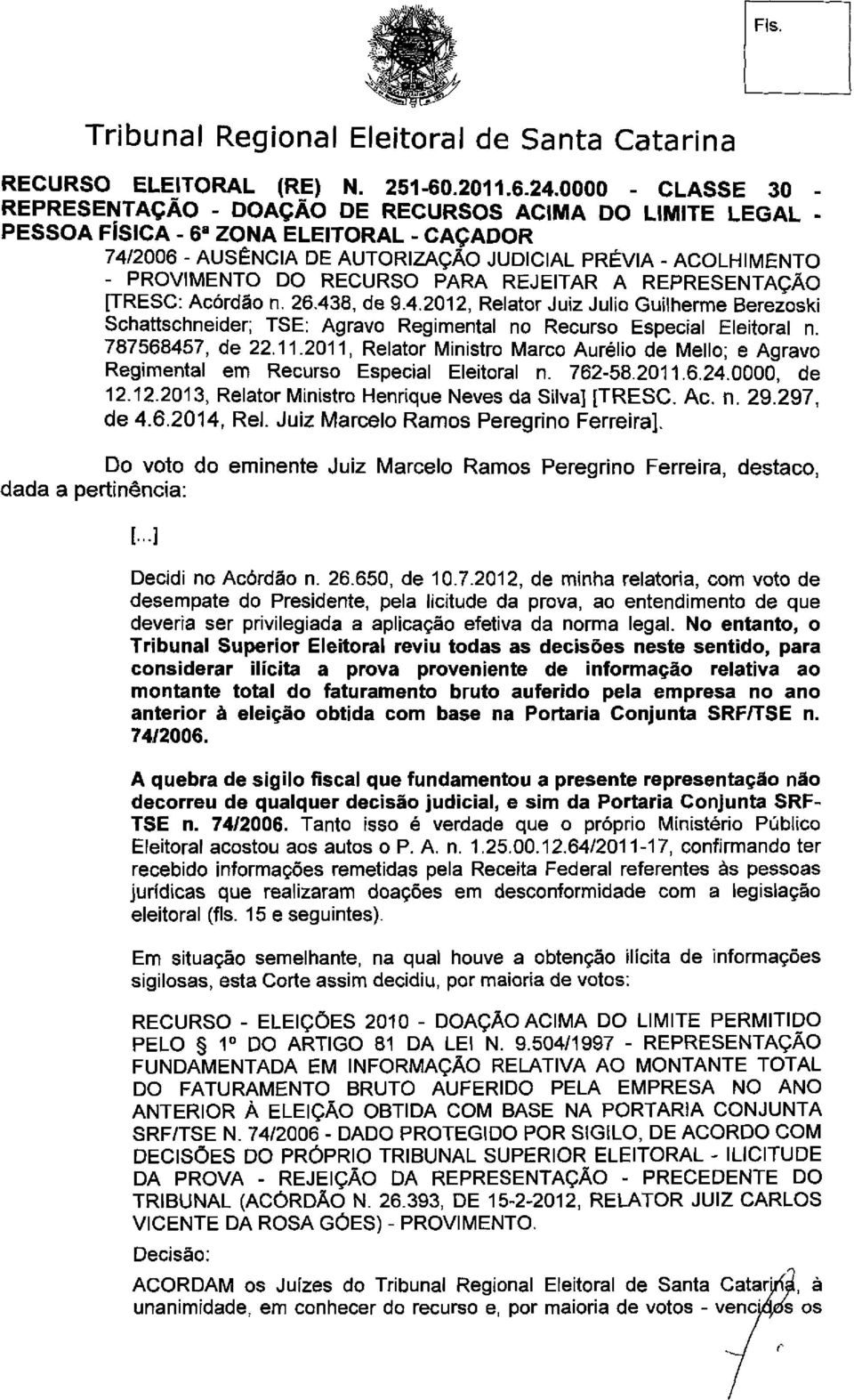 2011, Relator Ministro Marco Aurélio de Mello; e Agravo Regimental em Recurso Especial Eleitoral n. 762-58.2011.6.24.0000, de 12.12.2013, Relator Ministro Henrique Neves da Silva] [TRESC. Ac. n. 29.