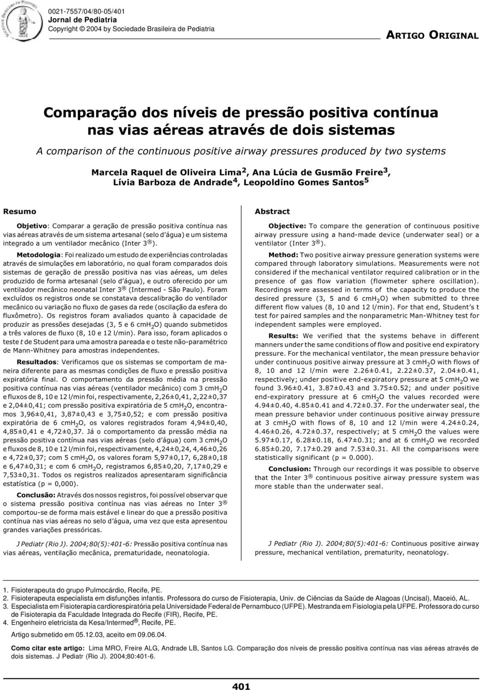 Santos 5 Resumo Objetivo: Comparar a geração de pressão positiva contínua nas vias aéreas através de um sistema artesanal (selo d água) e um sistema integrado a um ventilador mecânico (Inter 3 ).